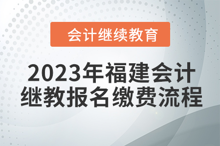 2023年福建會(huì)計(jì)繼續(xù)教育報(bào)名繳費(fèi)流程