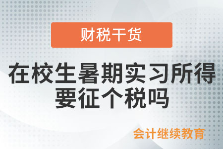 在校生暑期實(shí)習(xí)所得要征個(gè)人所得稅嗎？