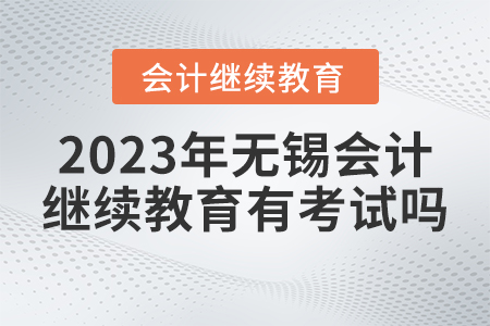 2023年無錫東奧會(huì)計(jì)繼續(xù)教育有考試嗎？