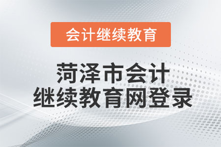 2023年菏澤市會計繼續(xù)教育網(wǎng)登錄入口