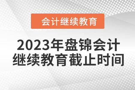 2023年盤錦會計繼續(xù)教育截止時間