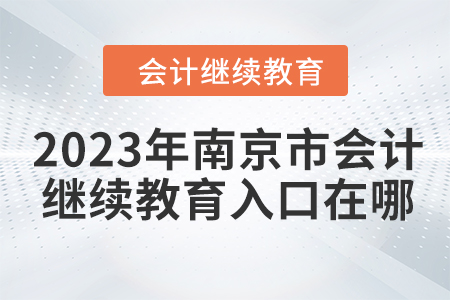 2023年南京市會(huì)計(jì)人員繼續(xù)教育入口在哪？