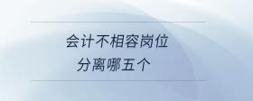 會(huì)計(jì)不相容崗位分離哪五個(gè)