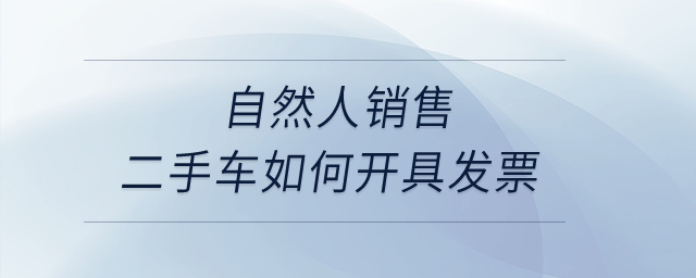 自然人銷售二手車如何開具發(fā)票？