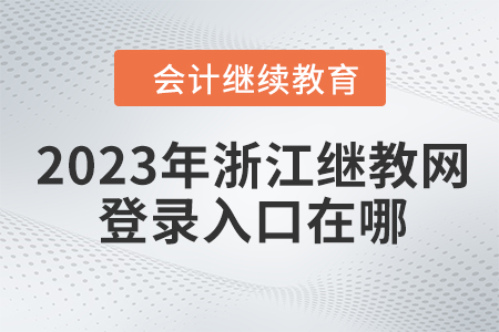 2023年浙江會(huì)計(jì)繼續(xù)教育網(wǎng)登錄入口在哪？