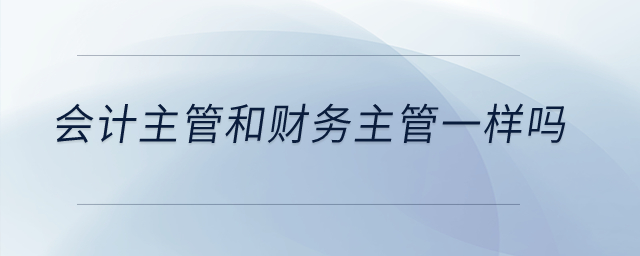 會計(jì)主管和財(cái)務(wù)主管一樣嗎？