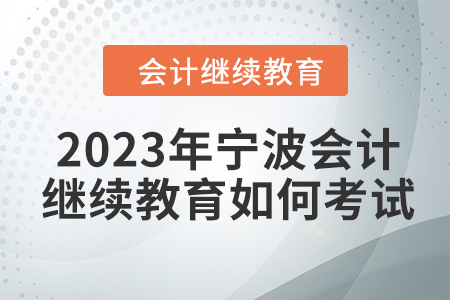 2023年寧波會(huì)計(jì)繼續(xù)教育如何考試？