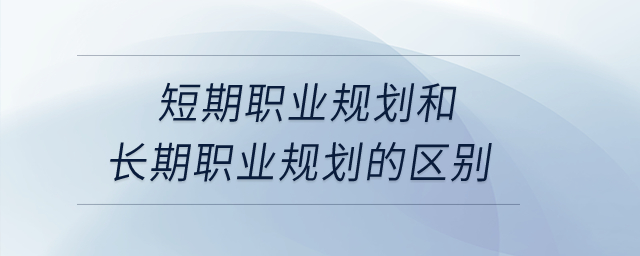 短期職業(yè)規(guī)劃和長期職業(yè)規(guī)劃的區(qū)別？