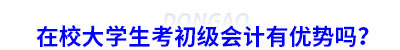 在校大學(xué)生考初級(jí)會(huì)計(jì)有優(yōu)勢(shì)嗎？