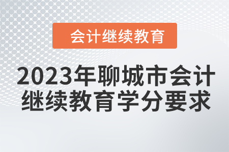 2023年聊城市會(huì)計(jì)人員繼續(xù)教育學(xué)分要求
