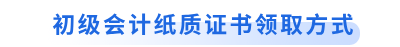 初級會計(jì)紙質(zhì)證書領(lǐng)取方式