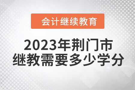 2023年荊門市會(huì)計(jì)繼續(xù)教育需要多少學(xué)分？