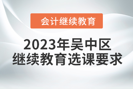 2023年蘇州市吳中區(qū)會(huì)計(jì)人員繼續(xù)教育選課要求