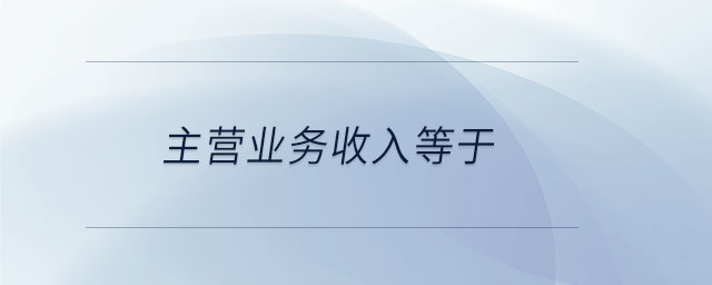 主營(yíng)業(yè)務(wù)收入等于