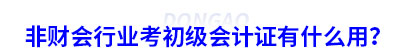 非財(cái)會(huì)行業(yè)考初級(jí)會(huì)計(jì)證有什么用？