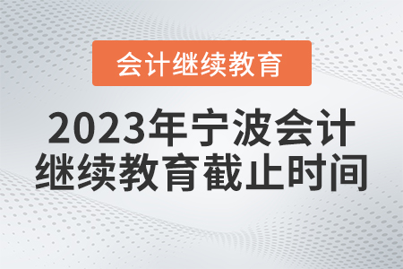 2023年寧波會計繼續(xù)教育網(wǎng)報名截止時間