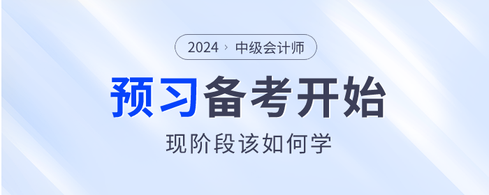 2024年中級會計師備考已開始，預習階段該如何學？
