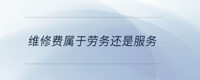維修費屬于勞務還是服務