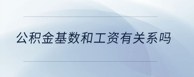 公積金基數(shù)和工資有關(guān)系嗎？