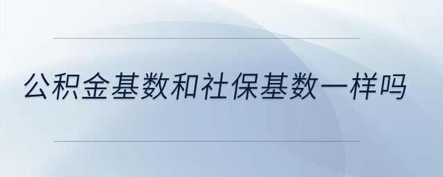 公積金基數和社?；鶖狄粯訂?？