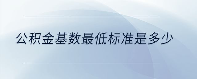 公積金基數(shù)最低標(biāo)準(zhǔn)是多少？