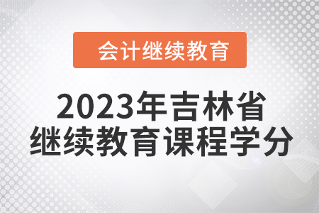 2023年吉林省會(huì)計(jì)繼續(xù)教育課程學(xué)分