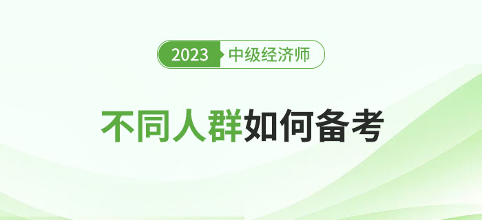 2023年中級經(jīng)濟師考試不同人群如何備考比較好？