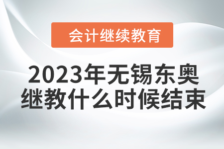 2023年無錫東奧會(huì)計(jì)繼續(xù)教育什么時(shí)候結(jié)束？