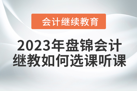 2023年盤(pán)錦會(huì)計(jì)繼續(xù)教育如何選課聽(tīng)課？