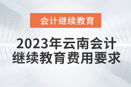 2023年云南會計繼續(xù)教育費用要求