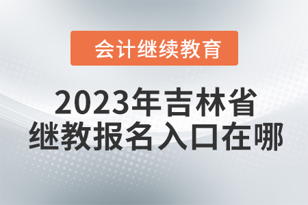 2023年吉林省會(huì)計(jì)繼續(xù)教育網(wǎng)報(bào)名入口在哪？