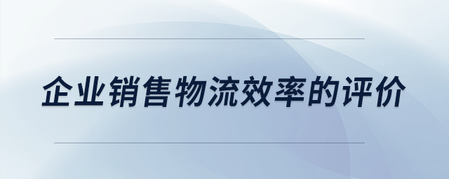 企業(yè)銷售物流效率的評價