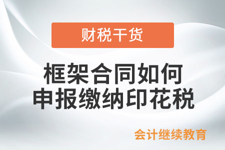 框架合同如何申報(bào)繳納印花稅？
