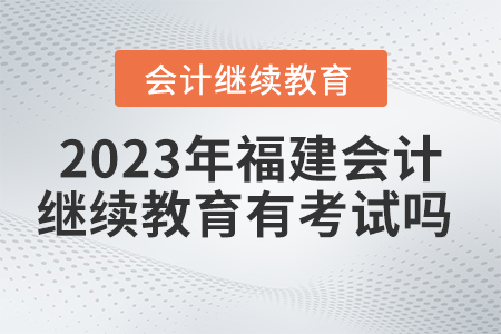 福建會(huì)計(jì)繼續(xù)教育東奧2023年有考試嗎？