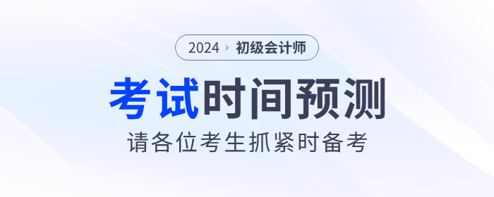2024年初級會計(jì)考試時間預(yù)測！請考生抓緊時間備考！