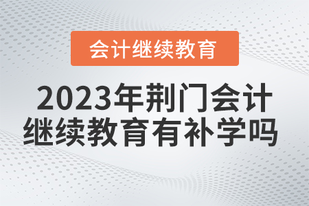 2023年荊門(mén)市會(huì)計(jì)繼續(xù)教育有補(bǔ)學(xué)嗎？