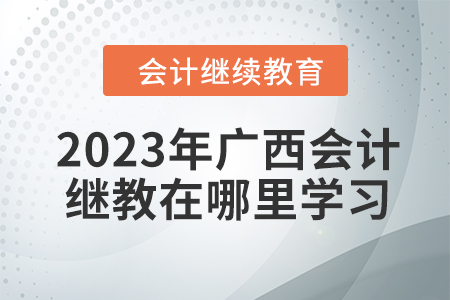 2023年廣西會(huì)計(jì)繼續(xù)教育在哪里學(xué)習(xí)？