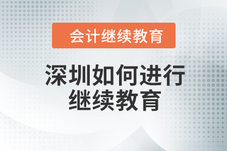2023年深圳如何進行會計繼續(xù)教育？
