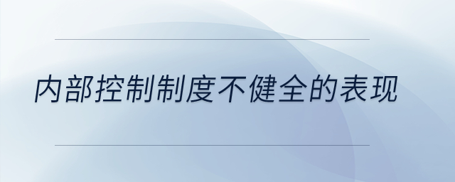 內(nèi)部控制制度不健全的表現(xiàn)？