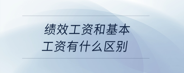 績(jī)效工資和基本工資有什么區(qū)別？