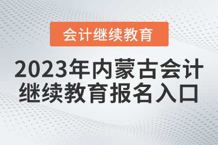 2023年內(nèi)蒙古會計繼續(xù)教育官網(wǎng)報名入口