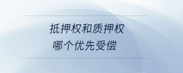 抵押權(quán)和質(zhì)押權(quán)哪個優(yōu)先受償