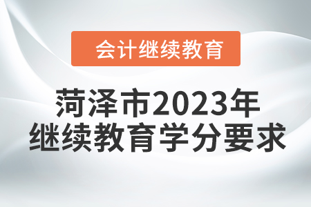 菏澤市2023年會(huì)計(jì)繼續(xù)教育學(xué)分要求