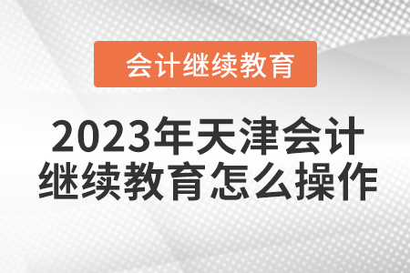 2023年天津會(huì)計(jì)繼續(xù)教育怎么操作？