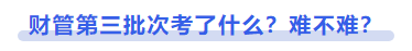 中級(jí)會(huì)計(jì)財(cái)管第三批次考了什么？難不難？