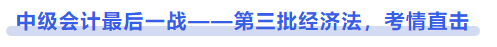中級(jí)會(huì)計(jì)最后一戰(zhàn)——第三批經(jīng)濟(jì)法，考情直擊