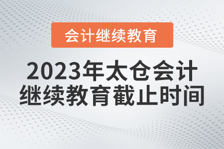 2023年太倉會計繼續(xù)教育報名截止時間