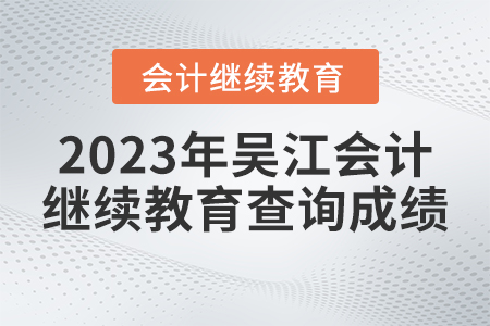 2023年吳江會(huì)計(jì)繼續(xù)教育如何查詢成績(jī)？