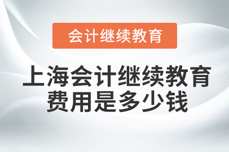 2023年上海會計繼續(xù)教育費用是多少錢？