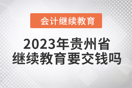 2023年貴州省會(huì)計(jì)繼續(xù)教育要交錢嗎？